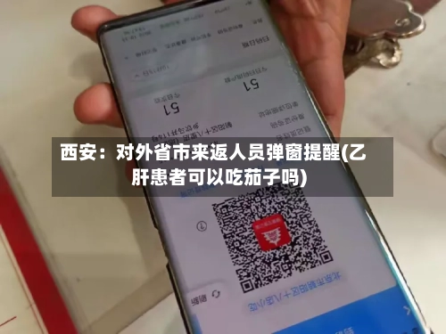 西安：对外省市来返人员弹窗提醒(乙肝患者可以吃茄子吗)-第2张图片