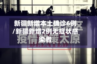 新疆新增本土确诊6例/新疆新增2例无症状感染者