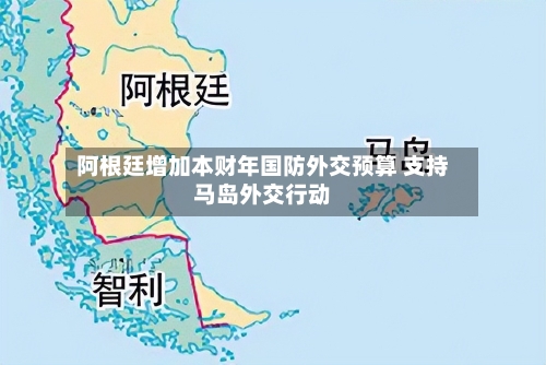 阿根廷增加本财年国防外交预算 支持马岛外交行动