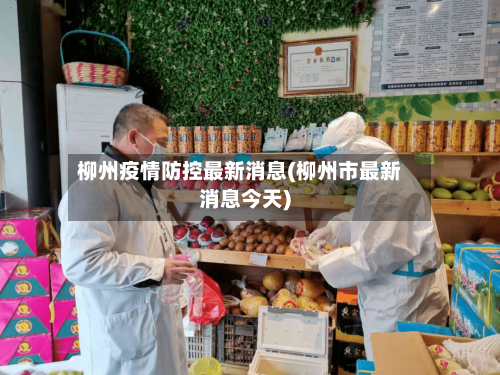 柳州疫情防控最新消息(柳州市最新消息今天)-第2张图片