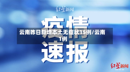 云南昨日新增本土无症状15例/云南 1例