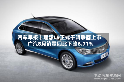 汽车早报｜理想L9正式于阿联酋上市 广汽8月销量同比下降6.71%-第3张图片
