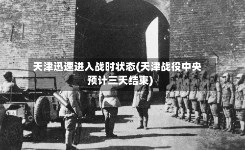 天津迅速进入战时状态(天津战役中央预计三天结束)