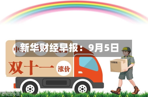 新华财经早报：9月5日