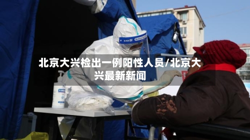 北京大兴检出一例阳性人员/北京大兴最新新闻-第3张图片