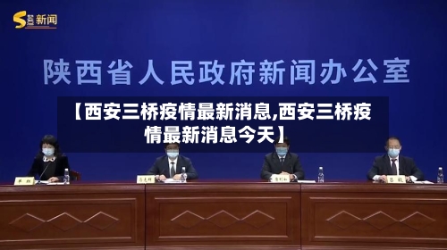 【西安三桥疫情最新消息,西安三桥疫情最新消息今天】