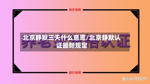 北京静默三天什么意思/北京静默认证最新规定