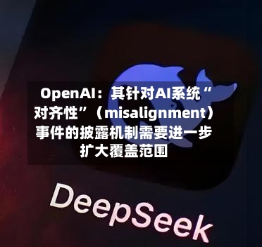 OpenAI：其针对AI系统“对齐性”（misalignment）事件的披露机制需要进一步扩大覆盖范围-第2张图片