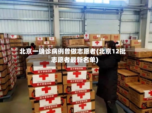 北京一确诊病例曾做志愿者(北京12批志愿者最新名单)